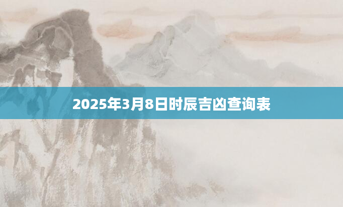 2025年3月8日时辰吉凶查询表