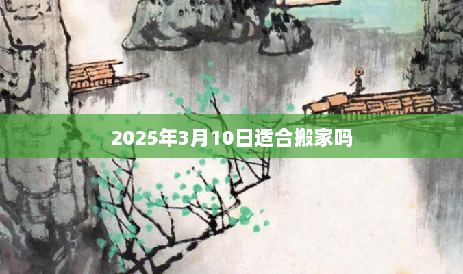 2025年3月10日适合搬家吗