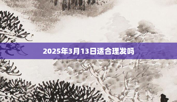 2025年3月13日适合理发吗