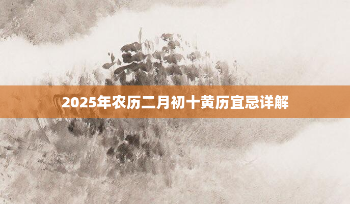 2025年农历二月初十黄历宜忌详解