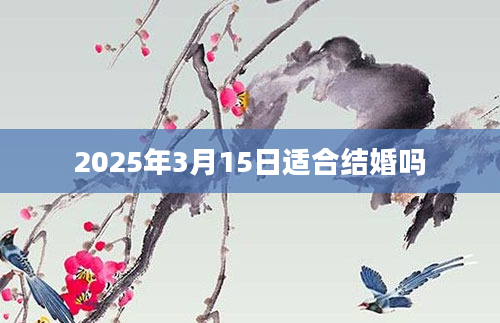 2025年3月15日适合结婚吗