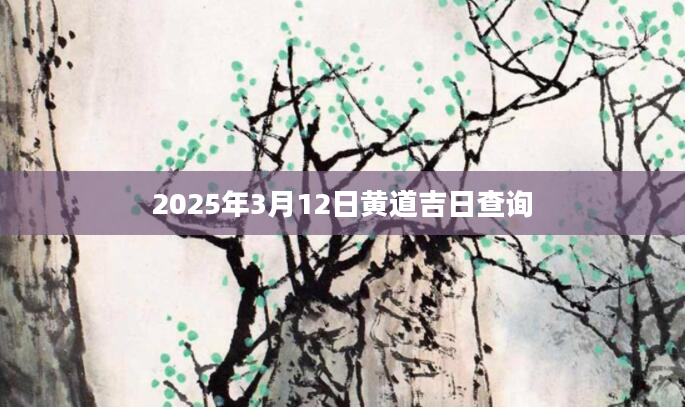 2025年3月12日黄道吉日查询