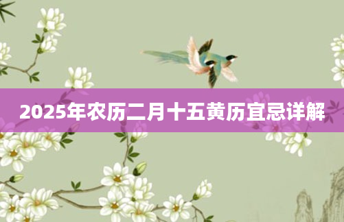 2025年农历二月十五黄历宜忌详解
