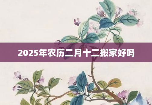 2025年农历二月十二搬家好吗