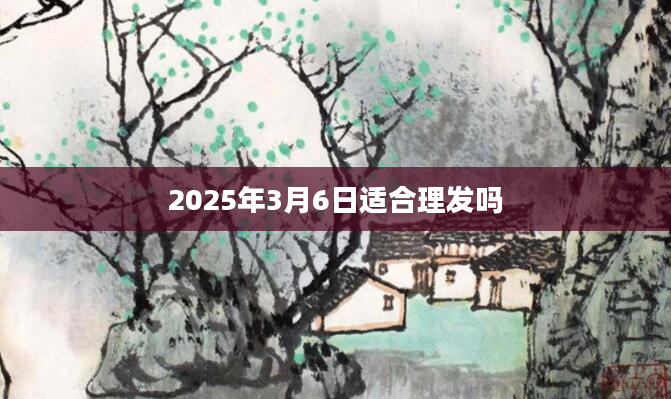 2025年3月6日适合理发吗
