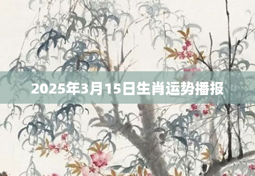 2025年3月15日生肖运势播报