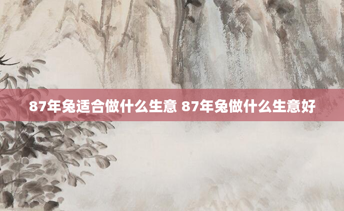 87年兔适合做什么生意 87年兔做什么生意好