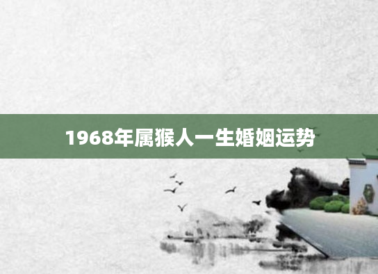 1968年属猴人一生婚姻运势