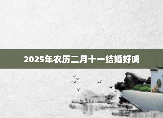 2025年农历二月十一结婚好吗