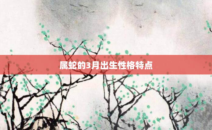 属蛇的3月出生性格特点