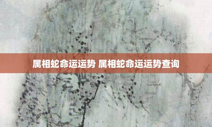 属相蛇命运运势 属相蛇命运运势查询