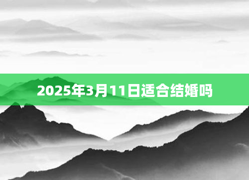 2025年3月11日适合结婚吗