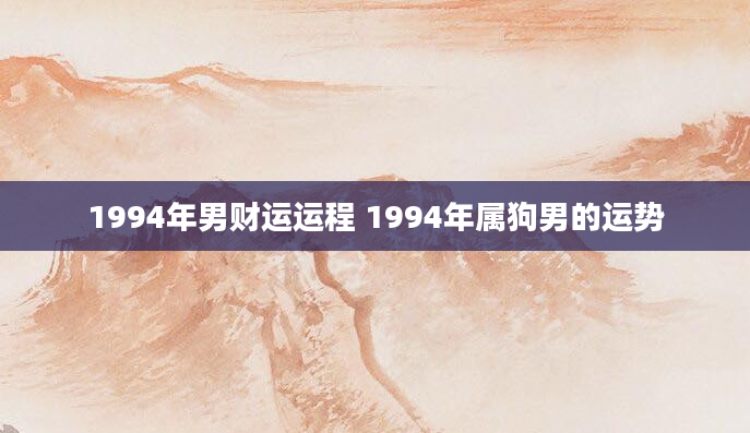 1994年男财运运程 1994年属狗男的运势