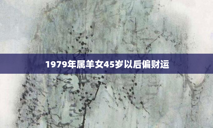 1979年属羊女45岁以后偏财运
