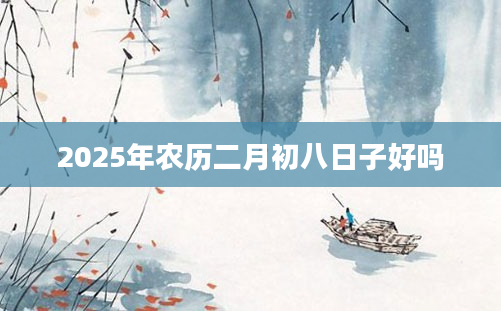 2025年农历二月初八日子好吗