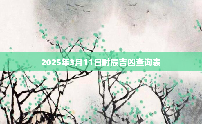 2025年3月11日时辰吉凶查询表