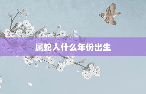 属蛇人什么年份出生