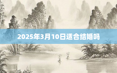 2025年3月10日适合结婚吗