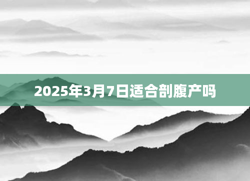 2025年3月7日适合剖腹产吗