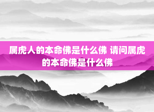 属虎人的本命佛是什么佛 请问属虎的本命佛是什么佛