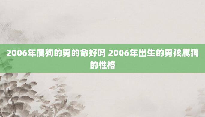 2006年属狗的男的命好吗 2006年出生的男孩属狗的性格