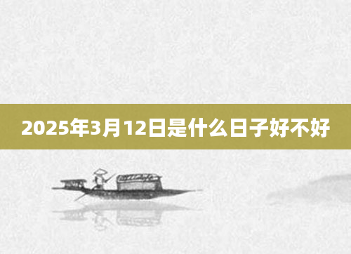 2025年3月12日是什么日子好不好