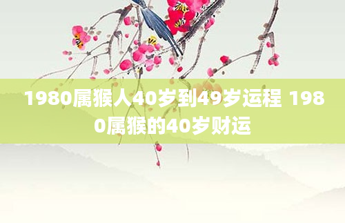 1980属猴人40岁到49岁运程 1980属猴的40岁财运