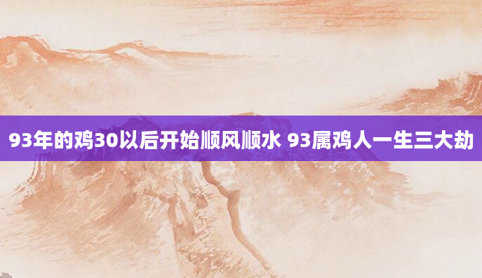 93年的鸡30以后开始顺风顺水 93属鸡人一生三大劫