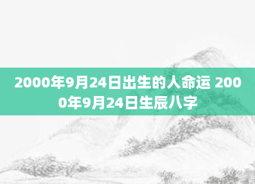 2000年9月24日出生的人命运 2000年9月24日生辰八字