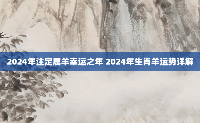 2024年注定属羊幸运之年 2024年生肖羊运势详解