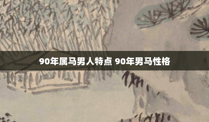 90年属马男人特点 90年男马性格