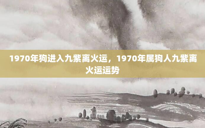 1970年狗进入九紫离火运，1970年属狗人九紫离火运运势