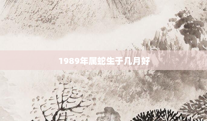 1989年属蛇生于几月好