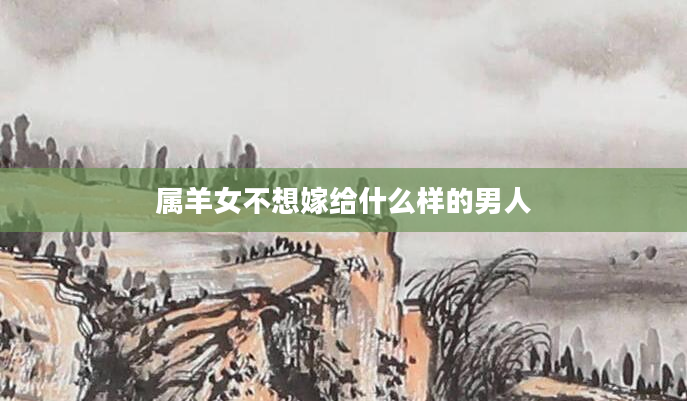 属羊女不想嫁给什么样的男人