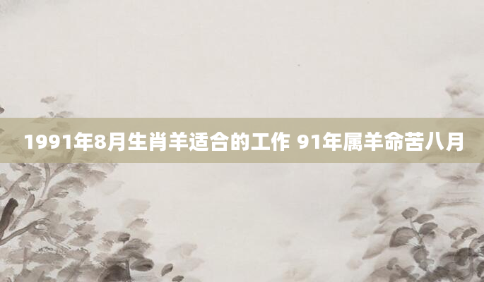 1991年8月生肖羊适合的工作 91年属羊命苦八月
