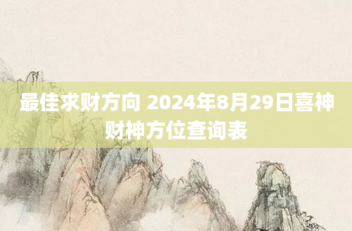 最佳求财方向 2024年8月29日喜神财神方位查询表