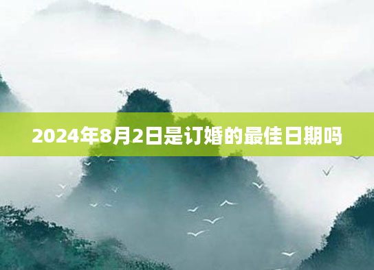 2024年8月2日是订婚的最佳日期吗