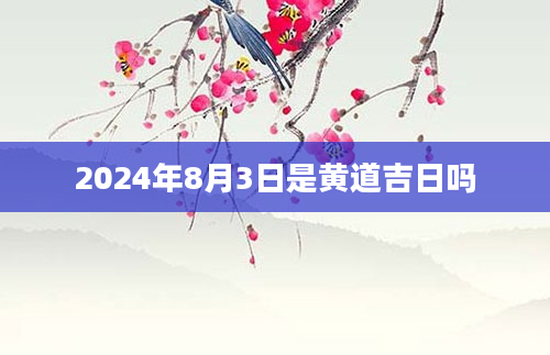 2024年8月3日是黄道吉日吗