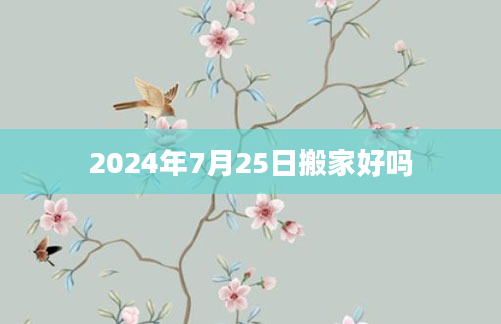 2024年7月25日搬家好吗