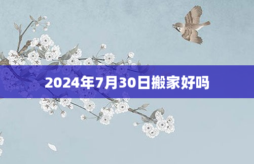 2024年7月30日搬家好吗