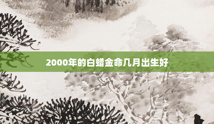2000年的白蜡金命几月出生好