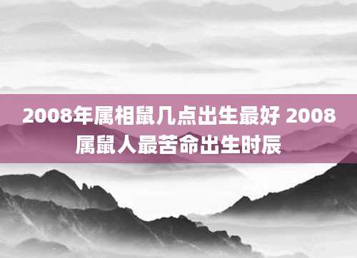 2008年属相鼠几点出生最好 2008属鼠人最苦命出生时辰