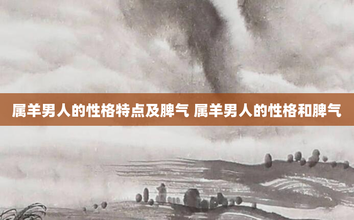 属羊男人的性格特点及脾气 属羊男人的性格和脾气