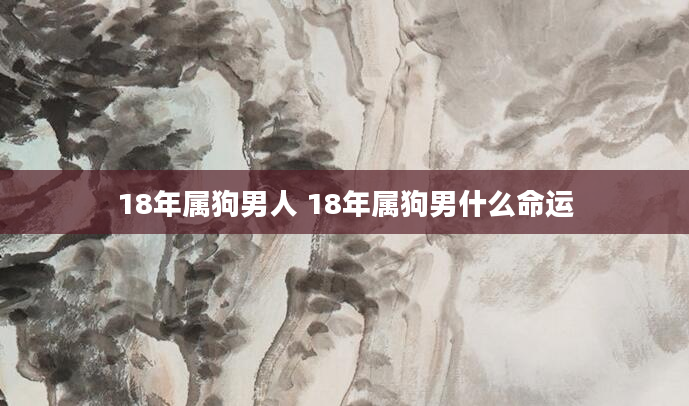 18年属狗男人 18年属狗男什么命运