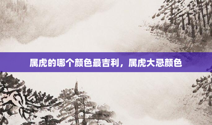 属虎的哪个颜色最吉利，属虎大忌颜色