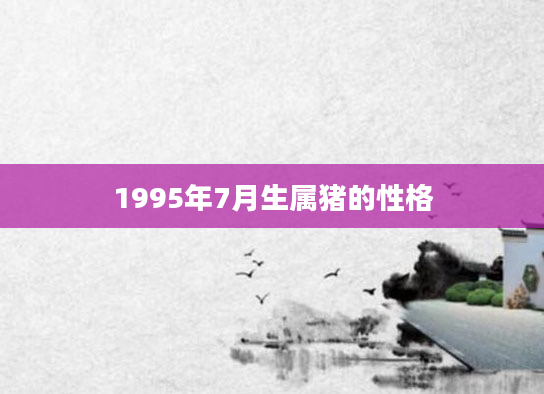 1995年7月生属猪的性格