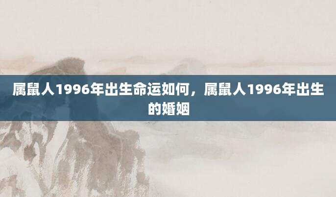 属鼠人1996年出生命运如何，属鼠人1996年出生的婚姻