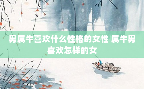 男属牛喜欢什么性格的女性 属牛男喜欢怎样的女
