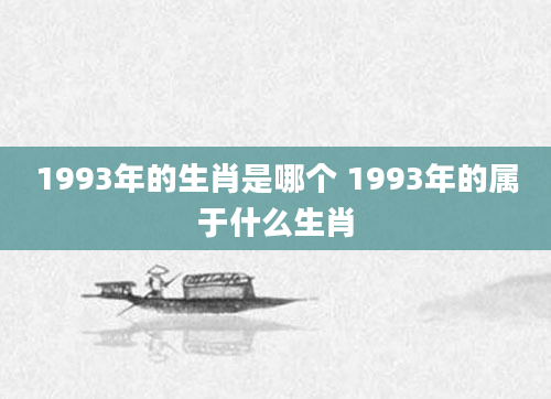 1993年的生肖是哪个 1993年的属于什么生肖