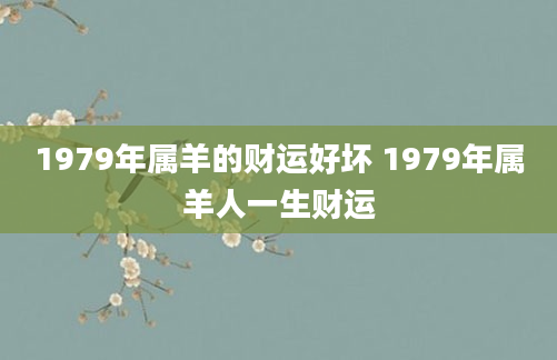 1979年属羊的财运好坏 1979年属羊人一生财运